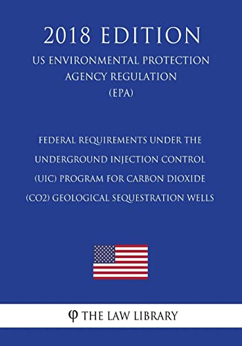 9781723478024: Federal Requirements Under the Underground Injection Control (UIC) Program for Carbon Dioxide (CO2) Geological Sequestration Wells (US Environmental Protection Agency Regulation) (EPA) (2018 Edition)