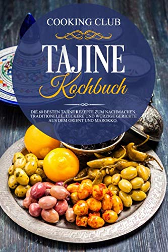 Tajine Kochbuch: Die 60 besten Tajine Rezepte zum Nachmachen. Traditionelle, leckere und würzige Gerichte aus dem Orient und Marokko. - Club, Cooking, Club, Cooking