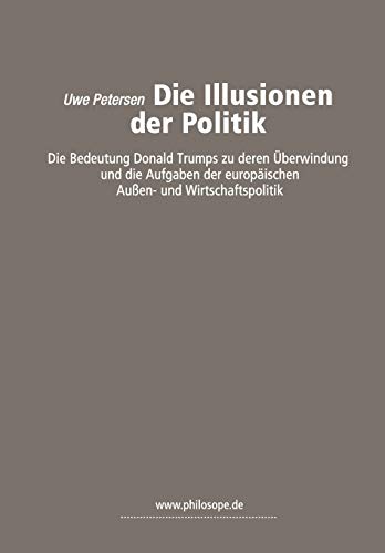 Imagen de archivo de Die Illusionen der Politik: die Bedeutung Donald Trumps zu deren ber-windung und die Aufgaben der europischen Auen- und Wirtschaftspolitik a la venta por medimops