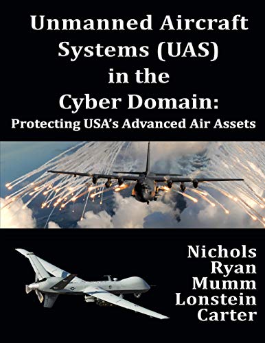 Beispielbild fr Unmanned Aircraft Systems (UAS) in the Cyber Domain: Protecting USA's Advanced Air Assets zum Verkauf von Revaluation Books