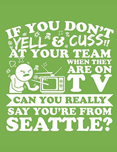 Stock image for If You Don't Yell & Cuss At Your Team When They Are On TV Can You Really Say You're From Seattle?: A Really Awesome Lined Composition Notebook For Serious Seattle Sports Fans for sale by Revaluation Books