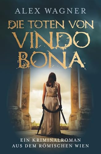 

Die Toten von Vindobona: Ein Kriminalroman aus dem roemischen Wien