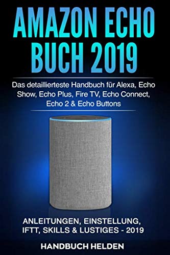 Stock image for Amazon Echo Buch 2019: Das detaillierteste Handbuch fr Alexa, Echo Show, Echo Plus, Fire TV, Echo Connect, Echo 2 & Echo Buttons - Anleitungen, Einstellung, IFTT, Skills & Lustiges - 2019 for sale by medimops