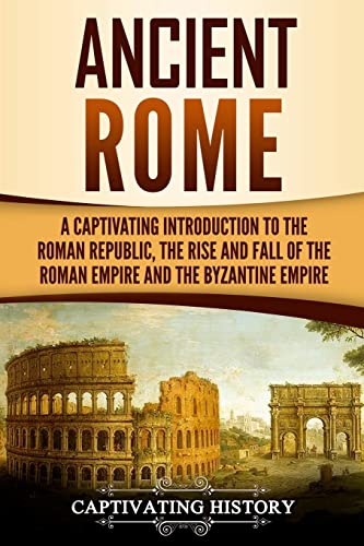 

Ancient Rome: A Captivating Introduction to the Roman Republic, the Rise and Fall of the Roman Empire, and the Byzantine Empire