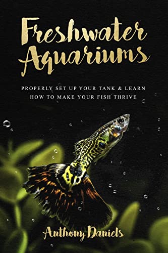 Beispielbild fr Freshwater Aquariums: Properly Set Up Your Tank & Learn How to Make Your Fish Thrive zum Verkauf von ZBK Books