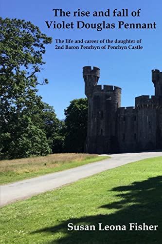 Beispielbild fr The rise and fall of Violet Douglas Pennant: The life and career of the daughter of 2nd Baron Penrhyn of Penrhyn Castle zum Verkauf von AwesomeBooks
