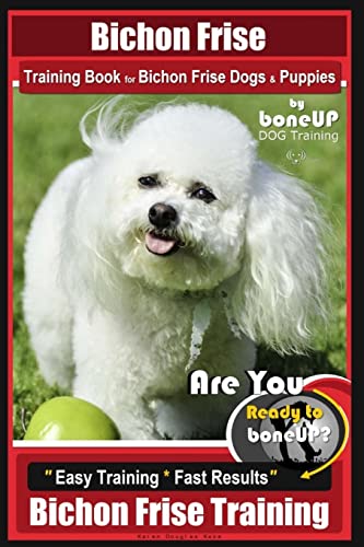 9781724866202: Bichon Frise Training Book for Bichon Frise Dogs & Puppies By BoneUP DOG Trainin: Are You Ready to Bone Up? Easy Training * Fast Results Bichon Frise Training