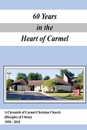 Stock image for A Chronicle of Carmel Christian Church (Disciples of Christ) 1958-2018: 60 Years in the Heart of Carmel for sale by Lucky's Textbooks