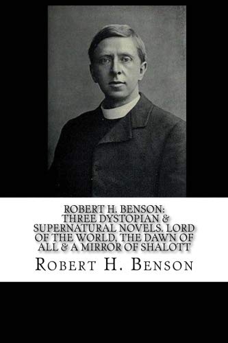 Beispielbild fr Robert H. Benson: Three Dystopian Supernatural Novels. Lord Of The World, The Dawn Of All A Mirror Of Shalott zum Verkauf von Omega