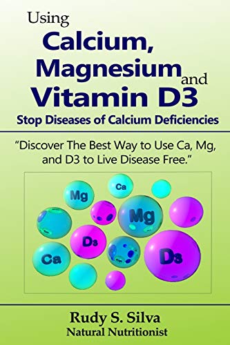 Stock image for Using Calcium, Magnesium, and Vitamin D3: Stop Diseases of Calcium Deficiencies: Discover the Best Way to Use Ca, Mg, and D3 to Live Disease Free for sale by GreatBookPrices