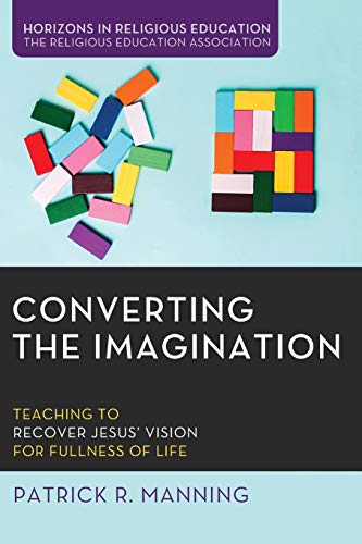 Stock image for Converting the Imagination: Teaching to Recover Jesus' Vision for Fullness of Life (Horizons in Religious Education) for sale by SecondSale