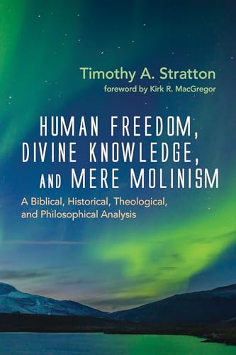 9781725276116: Human Freedom, Divine Knowledge, and Mere Molinism: A Biblical, Historical, Theological, and Philosophical Analysis