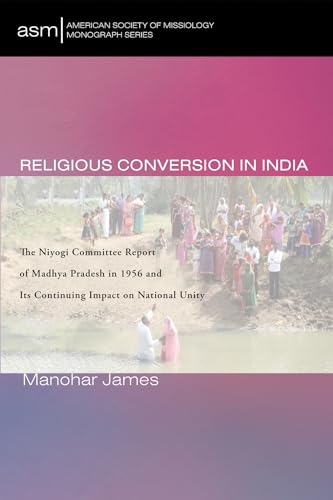 9781725294554: Religious Conversion in India (55): The Niyogi Committee Report of Madhya Pradesh in 1956 and Its Continuing Impact on National Unity (American Society of Missiology Monograph)