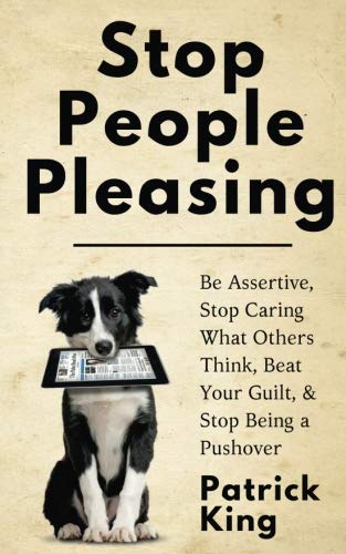 Beispielbild fr Stop People Pleasing: Be Assertive, Stop Caring What Others Think, Beat Your Guilt, & Stop Being a Pushover (Be Confident and Fearless) zum Verkauf von WorldofBooks