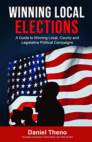 

Winning Local Elections: A Guide to Winning Local, County and Legislative Political Campaigns