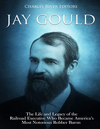 9781726257947: Jay Gould: The Life and Legacy of the Railroad Executive Who Became America’s Most Notorious Robber Baron