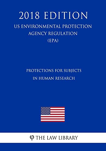 Imagen de archivo de Protections for Subjects in Human Research (US Environmental Protection Agency Regulation) (EPA) (2018 Edition) a la venta por THE SAINT BOOKSTORE