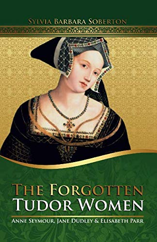 Stock image for The Forgotten Tudor Women: Anne Seymour, Jane Dudley & Elisabeth Parr for sale by AwesomeBooks