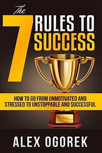 Stock image for The 7 Rules to Success: How To Go From Unmotivated And Stressed To Unstoppable And Successful for sale by Lucky's Textbooks