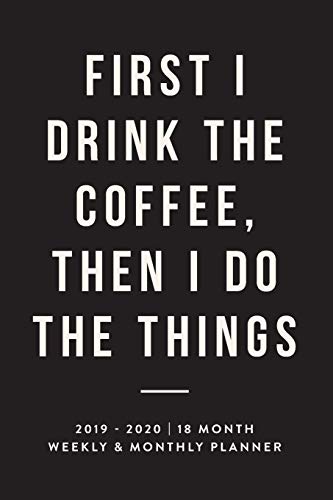 Imagen de archivo de First I Drink The Coffee, Then I Do The Things, 2019 - 2020 | 18 Month Weekly & Monthly Planner: Black, January 2019 - June 2020 (2019 2020 18-Month . Planner, Organizer, Agenda and Calendar) a la venta por Ergodebooks