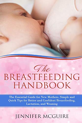 Imagen de archivo de The Breastfeeding Handbook: the Essential Guide for New Mothers : Simple and Quick Tips for Better and Confident Breastfeeding, Lactation, and Weaning a la venta por Better World Books