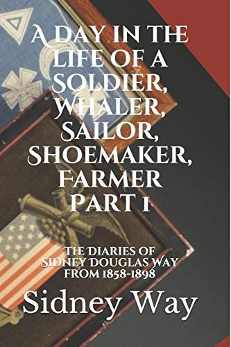 Beispielbild fr A day in the life of a Soldier, Whaler, Sailor, Shoemaker, Farmer: The Diaries of Sidney Douglas Way from 1858-1898 (Part 1) zum Verkauf von Lucky's Textbooks