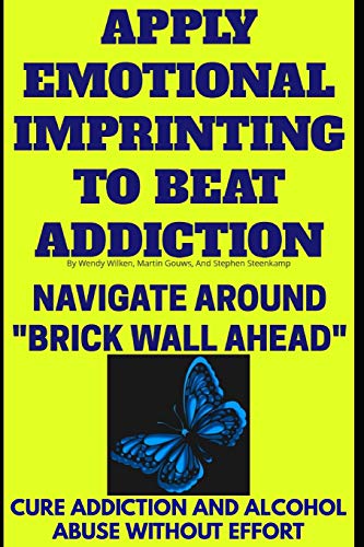 Stock image for Apply Emotional Imprinting To Beat Addiction: Navigate Around   Brick Wall Ahead  (Cure Addiction And Alcohol Abuse Without Effort) (Be Here Now) for sale by Half Price Books Inc.