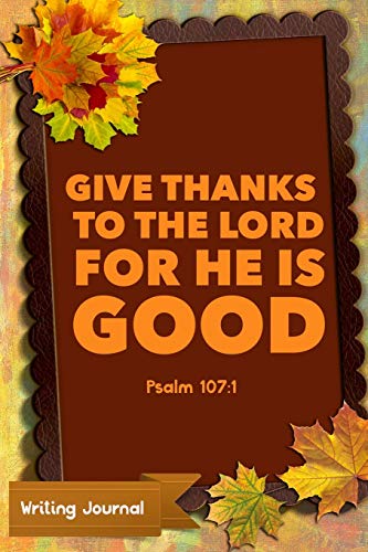 Imagen de archivo de Give Thanks To The Lord For He Is Good Psalm 107:1- Writing Journal: Lined Paper Notebook [Soft Cover ] a la venta por booksXpress