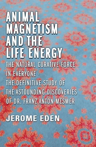 Stock image for Animal Magnetism and the Life Energy: The Natural Curative Force in Everyone: The Definitive Study of the Astounding Discoveries of Dr. Franz Anton Mesmer for sale by Bahamut Media