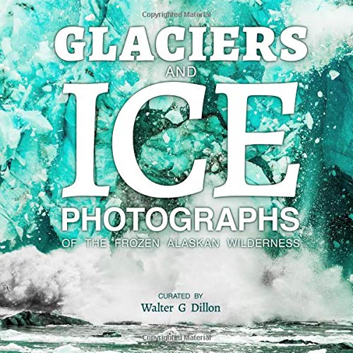 Stock image for Glaciers and Ice: Photographs of the Frozen Alaskan Wilderness: A "no text" picture book for seniors, adults with dementia, Alzheimer's patients, and those who have a hard time with reading for sale by Revaluation Books