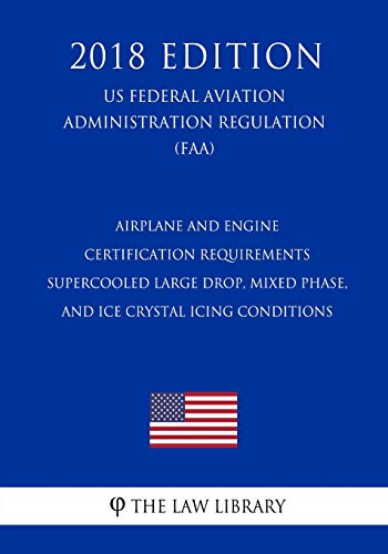 Stock image for Airplane and Engine Certification Requirements - Supercooled Large Drop, Mixed Phase, and Ice Crystal Icing Conditions (Us Federal Aviation Administration Regulation) (Faa) (2018 Edition) for sale by THE SAINT BOOKSTORE