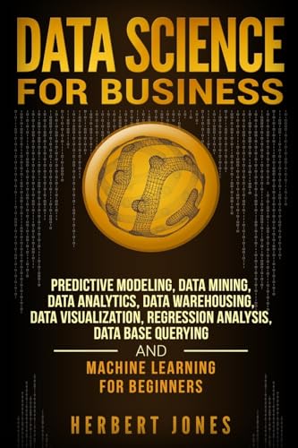 Stock image for Data Science for Business: Predictive Modeling, Data Mining, Data Analytics, Data Warehousing, Data Visualization, Regression Analysis, Database Querying, and Machine Learning for Beginners for sale by Save With Sam