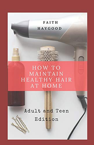 Imagen de archivo de How to Maintain Healthy Hair at Home: Adult and Teen Edition a la venta por THE SAINT BOOKSTORE