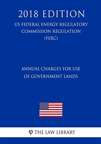 Stock image for Annual Charges for Use of Government Lands (US Federal Energy Regulatory Commission Regulation) (FERC) (2018 Edition) for sale by THE SAINT BOOKSTORE