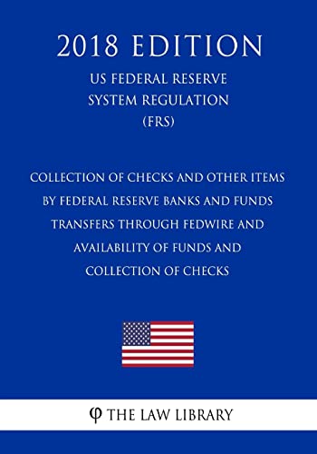 Stock image for Collection of Checks and Other Items by Federal Reserve Banks and Funds Transfers Through Fedwire and Availability of Funds and Collection of Checks . System Regulation) (FRS) (2018 Edition) [Soft Cover ] for sale by booksXpress