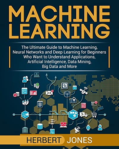 Stock image for Machine Learning: The Ultimate Guide to Machine Learning, Neural Networks and Deep Learning for Beginners Who Want to Understand Applications, Artificial Intelligence, Data Mining, Big Data and More for sale by California Books