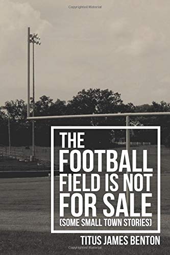 Stock image for The Football Field is Not For Sale: Some Small Town Stories for sale by HPB-Diamond