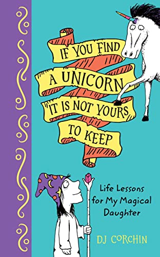 Imagen de archivo de If You Find a Unicorn, It Is Not Yours to Keep : Life Lessons for My Magical Daughter a la venta por Better World Books