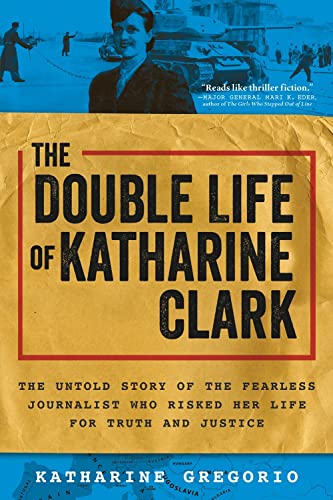 Stock image for The Double Life of Katharine Clark: The Untold Story of the Fearless Journalist Who Risked Her Life for Truth and Justice (Suspenseful and Propulsive Historical Narrative Nonfiction) for sale by SecondSale