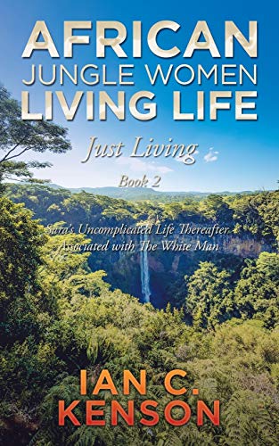 Stock image for African Jungle Women Living Life Just Living Book 2: Sara's Uncomplicated Life Thereafter Associated with the White Man for sale by Chiron Media