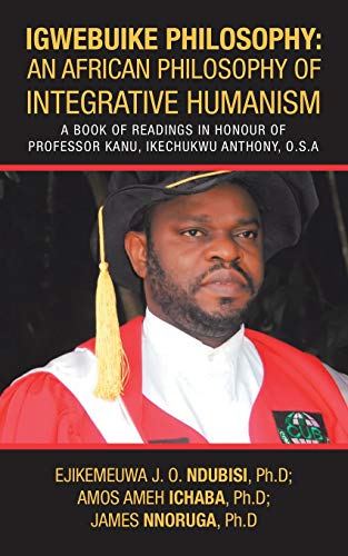 Stock image for IGWEBUIKE PHILOSOPHY: An African Philosophy of Integrative Humanism: A Book of Readings in Honour of Professor KANU, Ikechukwu Anthony, O.S.A for sale by Lucky's Textbooks
