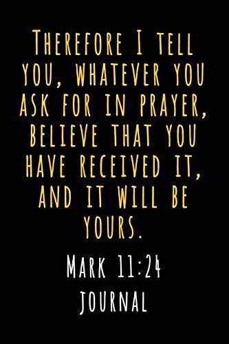 Beispielbild fr Mark 11 24 Journal: Therefore I Tell You, Whatever You Ask in Prayer, Believe That You Have Received It, and It Will Be Yours zum Verkauf von ThriftBooks-Dallas
