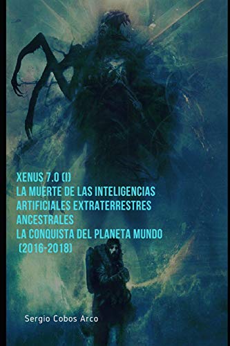 9781728683157: Xenus 7.0 ( I ) , La Muerte de las Inteligencias Artificiales Extraterrestres ancestrales, La Conquista del Planeta Mundo (2016-2018)