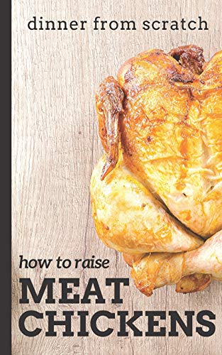 Stock image for Dinner From Scratch: How To Raise Meat Chickens: A Complete Guide to Raising Better Tasting, Happier Chickens for Meat for sale by Jenson Books Inc