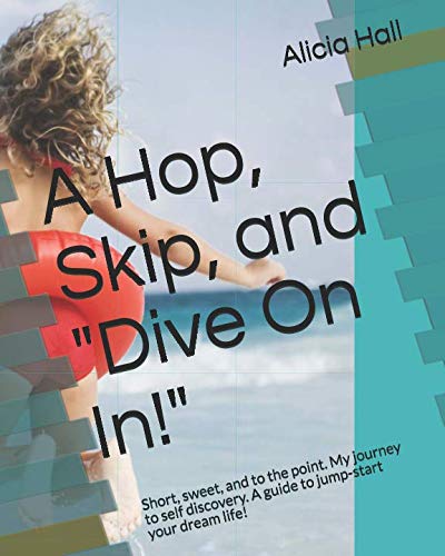 Beispielbild fr A Hop, Skip, and "Dive On In!": Short, sweet, and to the point. My journey to self discovery. A guide to jump-start your dream life! zum Verkauf von Revaluation Books