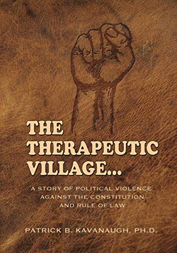 Beispielbild fr THE THERAPEUTIC VILLAGE: A STORY OF POLITICAL VIOLENCE AGAINST THE CONSTITUTION AND RULE OF LAW zum Verkauf von Revaluation Books