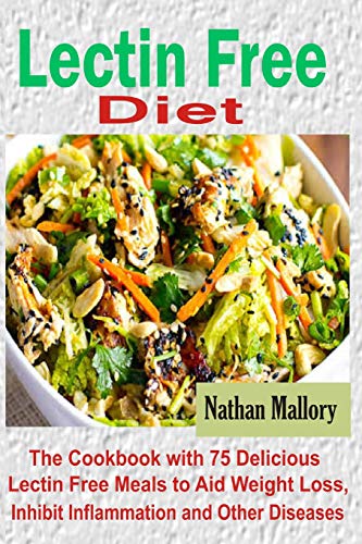 

Lectin Free Diet: The Cookbook with 75 Delicious Lectin Free Meals to Aid Weight Loss, Inhibit Inflammation and Other Diseases