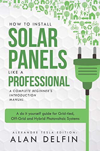 Stock image for How to Install Solar Panels like a professional: A Complete Beginner's introduction Manual: A do it yourself guide for Grid-tied, Off-Grid and Hybrid Photovoltaic Systems for sale by Save With Sam