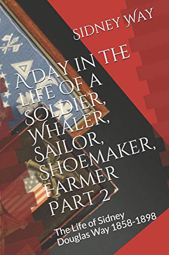 Beispielbild fr A Day in the life of a Soldier, Whaler, Sailor, Shoemaker, Farmer: The Life of Sidney Douglas Way 1858-1898 (Part 2) zum Verkauf von Lucky's Textbooks