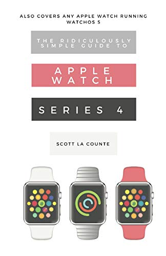 Stock image for The Ridiculously Simple Guide to Apple Watch Series 4: A Practical Guide to Getting Started with the Next Generation of Apple Watch and WatchOS 5 for sale by More Than Words